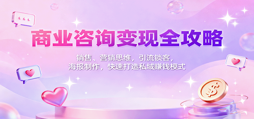商业咨询变现全攻略:销售、营销思维,引流锁客,海报制作,快速打造私域赚钱模式-创新社-资源网-最新项目分享网站