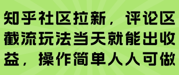 知乎社区拉新，评论区截流玩法当天就能出收益，操作简单人人可做-创新社-资源网-最新项目分享网站