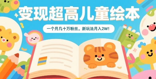 变现超高儿童绘本，一个月几十万粉丝，新玩法月入2W-创新社-资源网-最新项目分享网站
