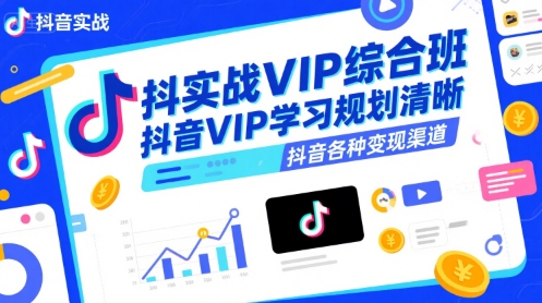 抖音实战VIP综合班，抖音VIP学习规划请晰抖音各种变现渠道-创新社-资源网-最新项目分享网站