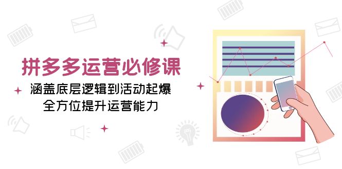 拼多多运营必修课：涵盖底层逻辑到活动起爆，全方位提升运营能力-创新社-资源网-最新项目分享网站