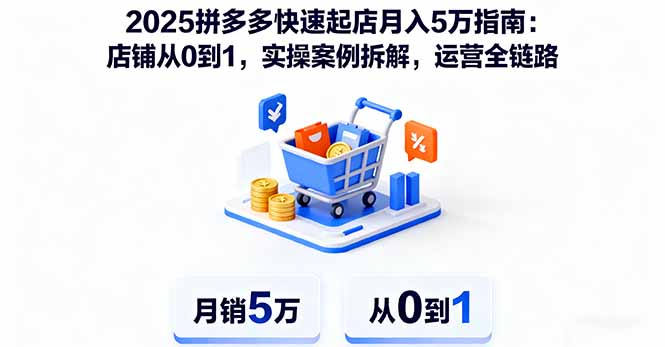 2025拼多多快速起店月入5万指南:店铺从0到1,实操案例拆解,运营全链路-创新社-资源网-最新项目分享网站