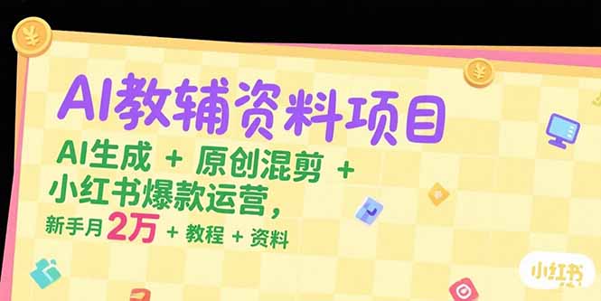 AI教辅资料项目，AI生成+原创混剪+小红书爆款运营，新手月入2万+教程+资料-创新社-资源网-最新项目分享网站