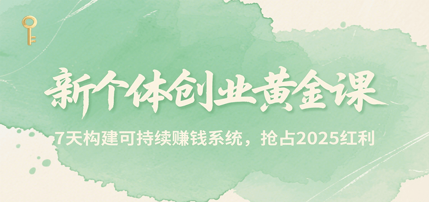 新个体创业黄金课，7天构建可持续赚钱系统，抢占2025红利-创新社-资源网-最新项目分享网站