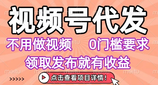 视频号代发，不用剪辑不用做视频，0门槛要求，领取发布就有收益，任务没有无上限，小白轻松上手【揭秘】-创新社-资源网-最新项目分享网站