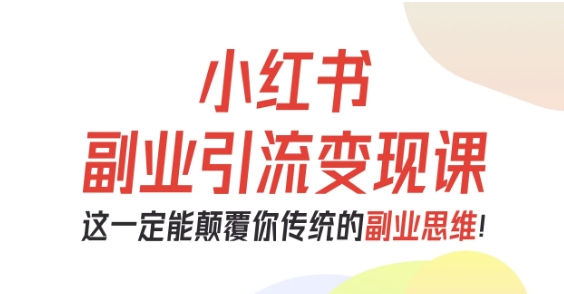 小红书副业引流变现课,从0-1跑通副业项目,这一定能颠覆你传统的副业思维-创新社-资源网-最新项目分享网站