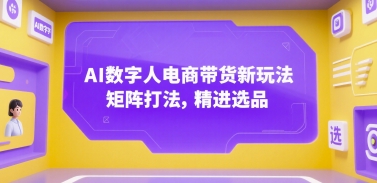 AI数字人电商带货新玩法，矩阵打法，精进选品-创新社-资源网-最新项目分享网站