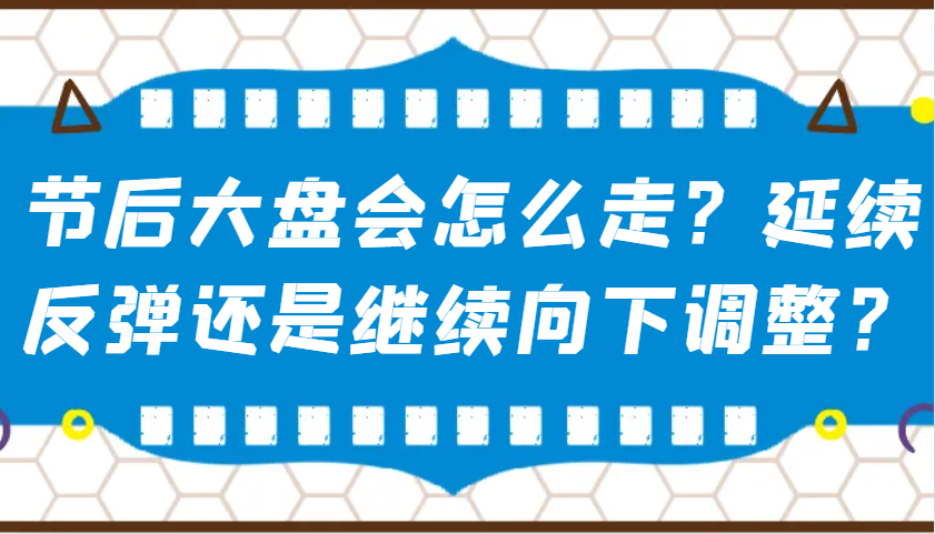 某公众号付费文章：节后大盘会怎么走？延续反弹还是继续向下调整？-创新社-资源网-最新项目分享网站