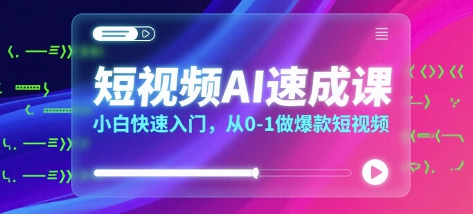短视频AI速成课，小白快速入门，从0-1做爆款短视频-创新社-资源网-最新项目分享网站