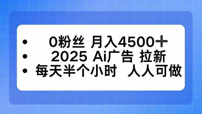 0粉丝 月入4500+，2025AI广告拉新，每天半个小时 人人可做-创新社-资源网-最新项目分享网站