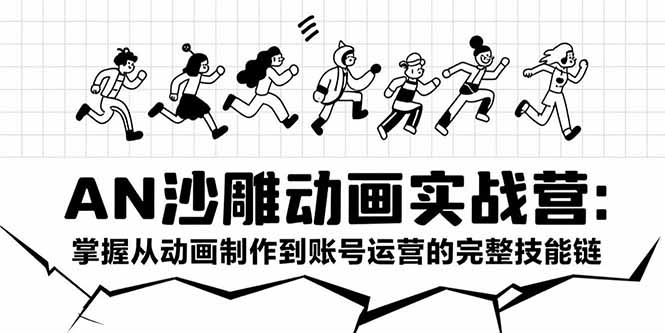 AN沙雕动画实战营：掌握从动画制作到账号运营的完整技能链-创新社-资源网-最新项目分享网站