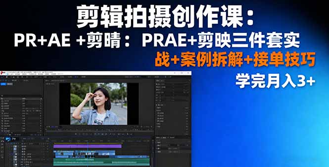 剪辑拍摄创作课：PR+AE+剪映三件套实战+案例拆解+接单技巧，学完月入3+-创新社-资源网-最新项目分享网站