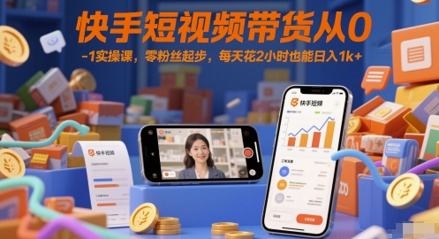 快手短视频带货从0-1实操课，零粉丝起步，每天花2小时也能日入1k+-创新社-资源网-最新项目分享网站