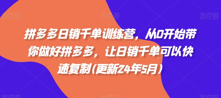 拼多多日销千单训练营，从0开始带你做好拼多多，让日销千单可以快速复制(更新25年2月)-创新社-资源网-最新项目分享网站