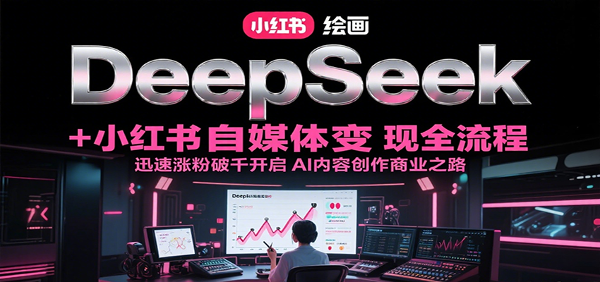 DeepSeek绘画+小红书自媒体变现全流程，迅速涨粉破千开启AI内容创作商业之路-创新社-资源网-最新项目分享网站