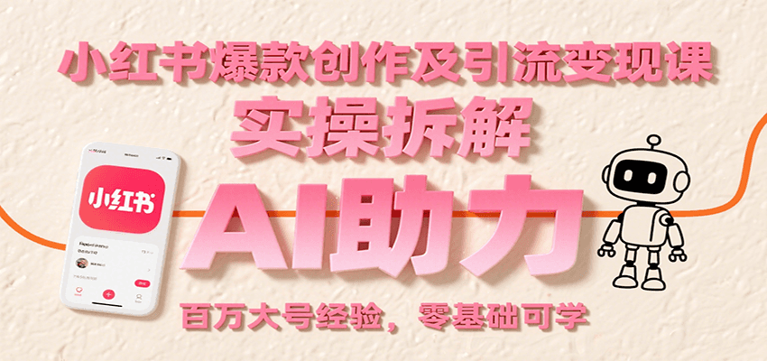 小红书爆款创作及引流变现课：实操拆解，AI助力，百万大号经验，零基础可学-创新社-资源网-最新项目分享网站