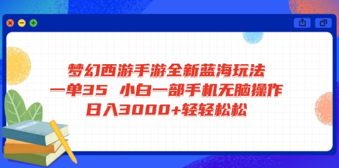 梦幻西游手游全新蓝海玩法 一单35 小白一部手机无脑操作 日入3000+轻轻…-创新社-资源网-最新项目分享网站