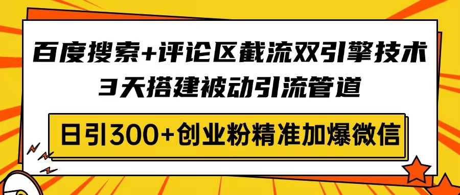 百度搜索+评论区截流双引擎技术，3天搭建被动引流管道，日引300+创业粉…-创新社-资源网-最新项目分享网站