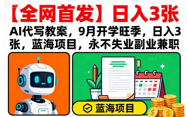 【全网首发】AI代写教案，9月开学旺季，日入3张，蓝海项目，永不失业副业兼职-创新社-资源网-最新项目分享网站