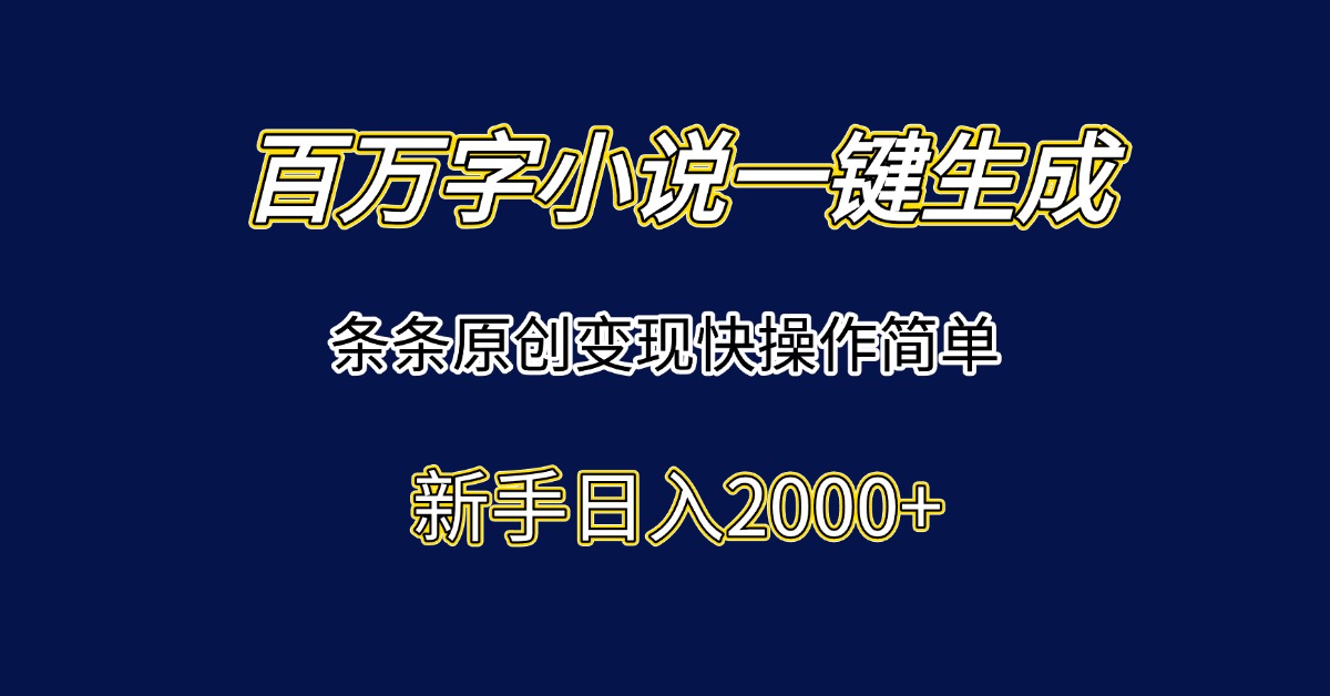 百万字小说一键生成，条条原创变现快操作简单新手日入2000+-创新社-资源网-最新项目分享网站