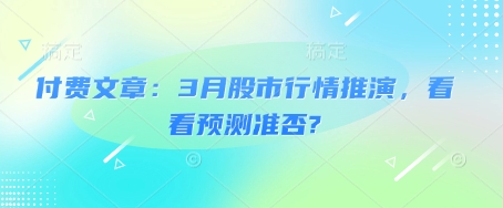 付费文章：3月股市行情推演，看看预测准否?-创新社-资源网-最新项目分享网站