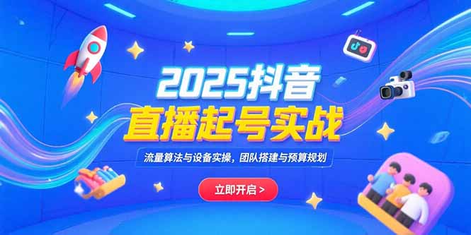 2025抖音直播起号实战，流量算法与设备实操，团队搭建与预算规划-创新社-资源网-最新项目分享网站