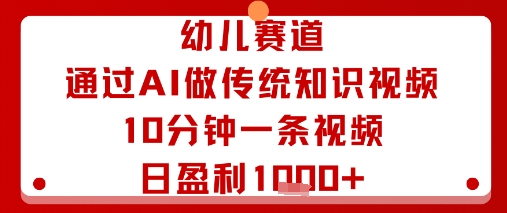 幼儿赛道：通过AI做传统知识视频，10分钟一条视频，日盈利多张-创新社-资源网-最新项目分享网站