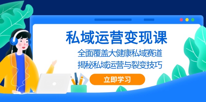 私域 运营变现课，全面覆盖大健康私域赛道，揭秘私域 运营与裂变技巧-创新社-资源网-最新项目分享网站