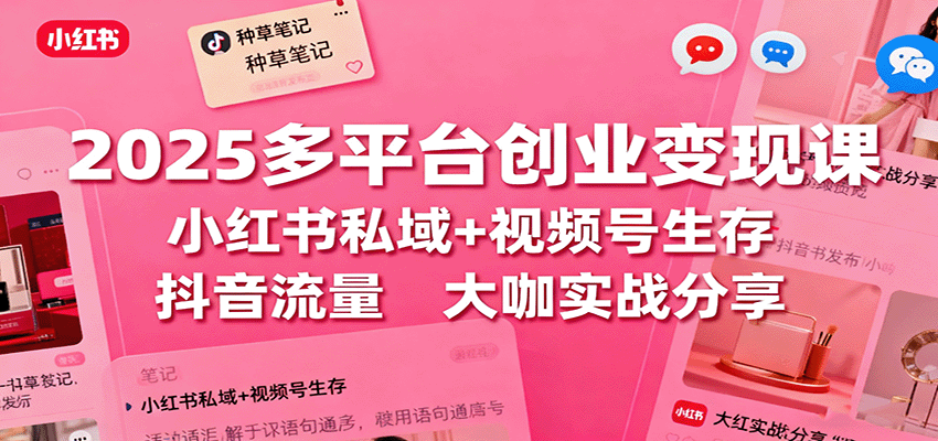 2025多平台创业变现课:小红书私域+视频号生存+抖音流量,大咖实战分享-创新社-资源网-最新项目分享网站