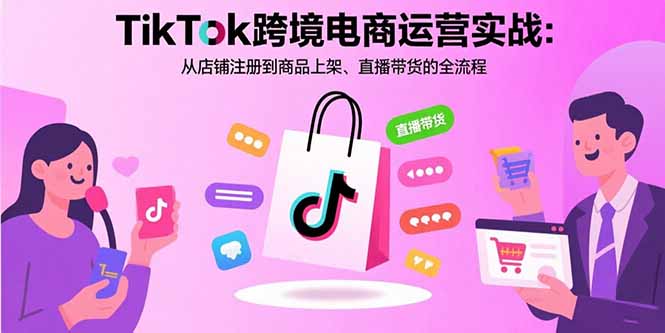 TikTok跨境电商运营实战：从店铺注册到商品上架、直播带货的全流程-创新社-资源网-最新项目分享网站