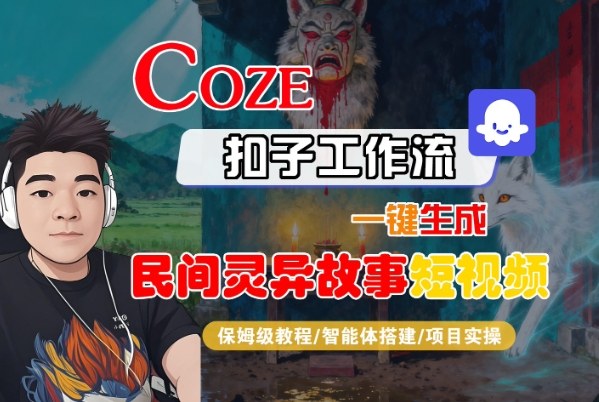 Coze扣子智能体工作流一键生成“民间灵异故事“短视频，全流程保姆级教学-创新社-资源网-最新项目分享网站