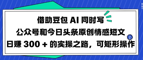 借助豆包AI同时写公众号和今日头条原创情感短文日入3张的实操之路，可矩形操作-创新社-资源网-最新项目分享网站