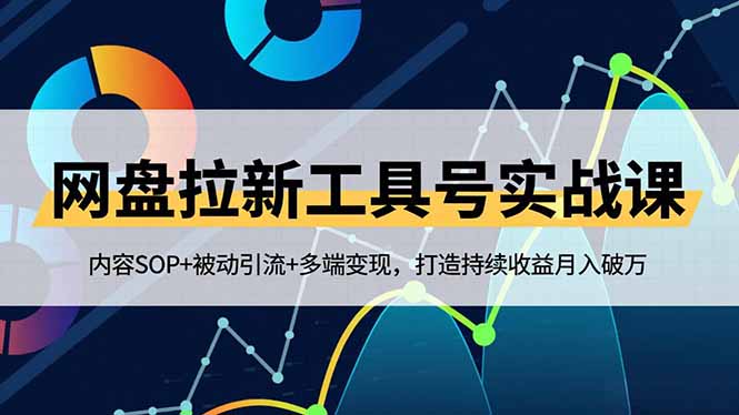 网盘拉新工具号实战课,内容SOP+被动引流+多端变现,打造持续收益月入破万-创新社-资源网-最新项目分享网站