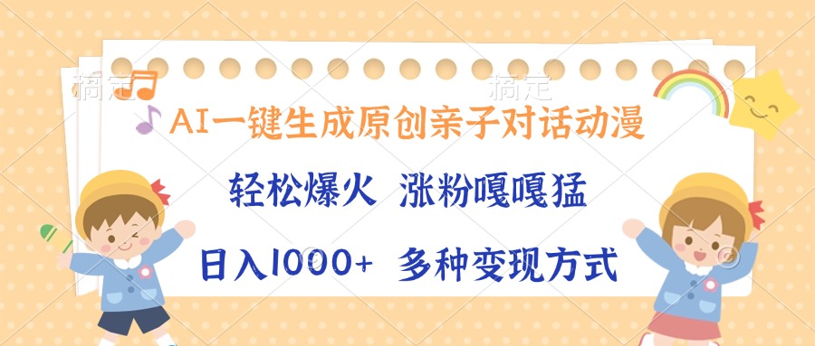 AI一键生成原创亲子对话动漫，单条视频播放破千万 ，日入1000+，多种变…-创新社-资源网-最新项目分享网站