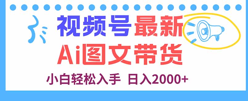 视频号最新AI图文带货，每天几分钟，小白轻松入手，日入2000+-创新社-资源网-最新项目分享网站