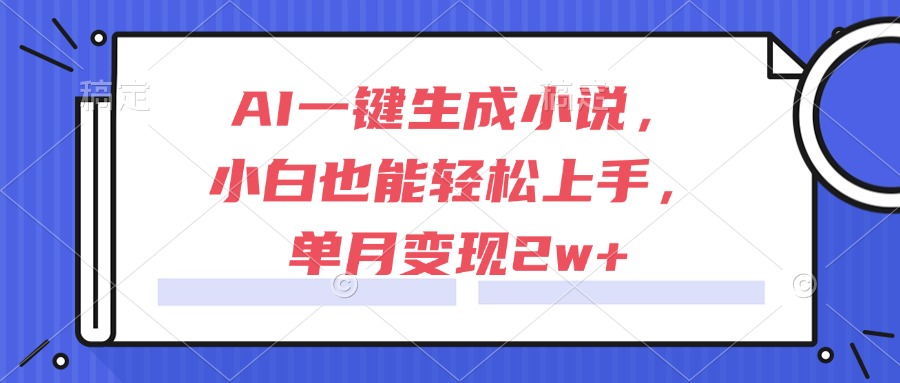 AI一键生成小说，小白也能轻松上手，单月变现2w+-创新社-资源网-最新项目分享网站