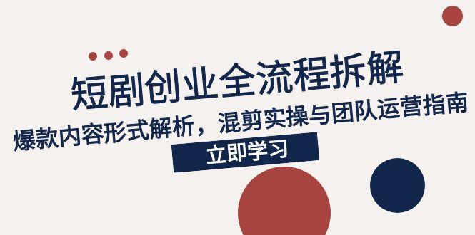 2025短剧创业全流程拆解，爆款内容形式解析，混剪实操与团队运营指南-创新社-资源网-最新项目分享网站