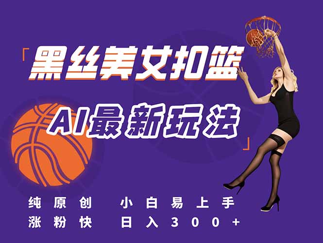 最新AI生成美女扣篮视频，纯原创，小白轻松上手掌握流量秘籍，日入300+-创新社-资源网-最新项目分享网站