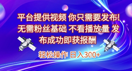 平台提供视频，你只需要发布， 无需粉丝基础，不看播放量，发布成功即获报酬，日入3张【揭秘】-创新社-资源网-最新项目分享网站