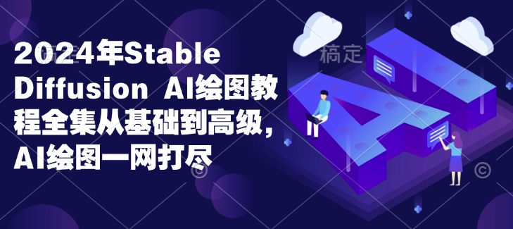 2024年Stable Diffusion Al绘图教程全集从基础到高级，AI绘图一网打尽-创新社-资源网-最新项目分享网站