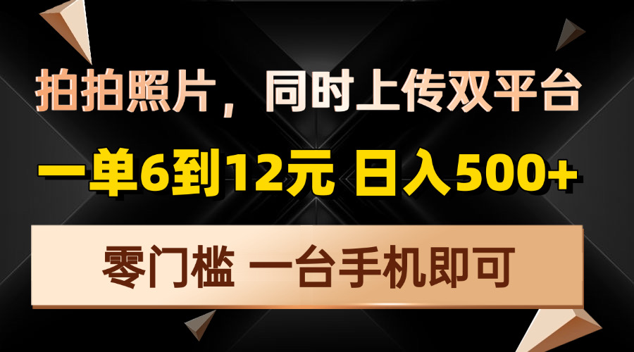 拍拍照片，同时上传双平台，一单6到12元，轻轻松松日入500+，零门槛，…-创新社-资源网-最新项目分享网站