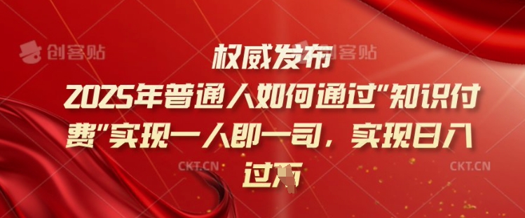 2025年普通人如何通过知识付费实现一人即一司，实现日入过千【揭秘】-创新社-资源网-最新项目分享网站