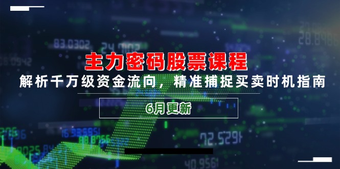 主力密码股票课程，解析千万级资金流向，精准捕捉买卖时机指南(6月更新-创新社-资源网-最新项目分享网站