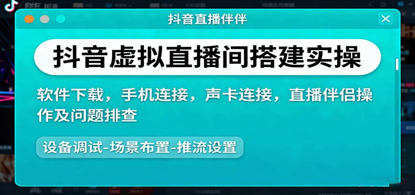 抖音虚拟直播间搭建实操、软件下载,手机连接,声卡连接,直播伴侣操作及问题排查-创新社-资源网-最新项目分享网站