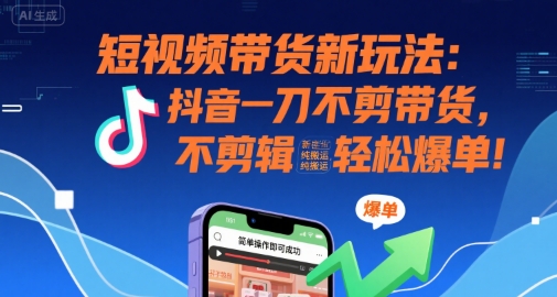 短视频带货新玩法：抖音一刀不剪带货，不剪辑，纯搬运，新手也能轻松爆单!-创新社-资源网-最新项目分享网站