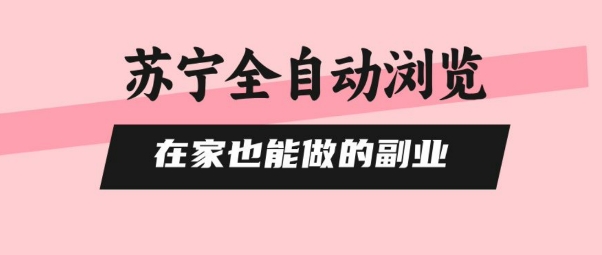 苏宁全自动浏览，在家也能做的副业，无需人工，0风控，单机日入5张+，直接矩阵开干【揭秘】-创新社-资源网-最新项目分享网站