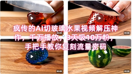 席卷全网！疯传的AI切玻璃水果视频解压神作，千万播放，3天吸10万粉，手把手教你复刻流量密码-创新社-资源网-最新项目分享网站