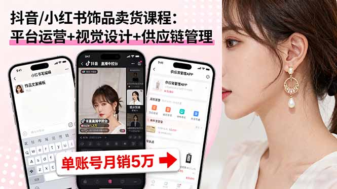 抖音/小红书饰品卖货课程：平台运营+视觉设计+供应链管理，单账号月销5万-创新社-资源网-最新项目分享网站