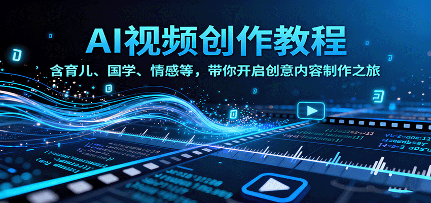 AI视频创富课,含育儿、国学、情感等,带你开启创意内容制作之旅-创新社-资源网-最新项目分享网站