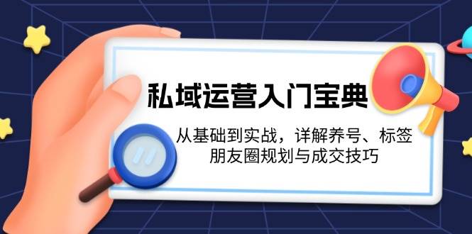 私域运营入门宝典：从基础到实战，详解养号、标签、朋友圈规划与成交技巧-创新社-资源网-最新项目分享网站